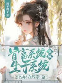 首富系统变成生子系统怎么办!在线等!急!