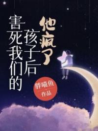 害死我们的孩子后,他疯了