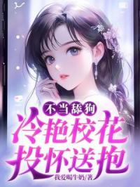 不当舔狗,冷艳校花投怀送抱