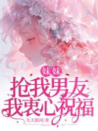 妹妹抢我男友,我衷心祝福