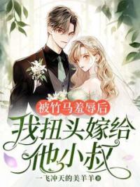 被竹马羞辱后,我扭头嫁给他小叔