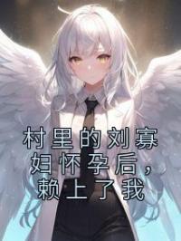 村里的刘寡妇怀孕后,赖上了我