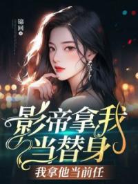 影帝拿我当替身,我拿他当前任