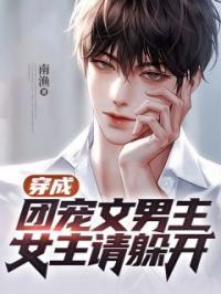 穿成团宠文男主,女主请躲开