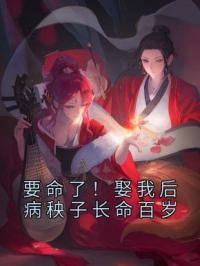 要命了!娶我后病秧子长命百岁