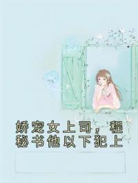 娇宠女上司,程秘书他以下犯上