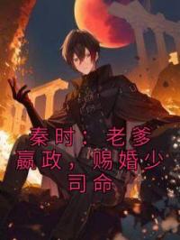 秦时:老爹嬴政,赐婚少司命