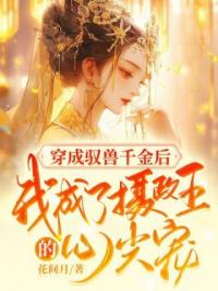 穿成驭兽千金后,我成了摄政王的心尖宠