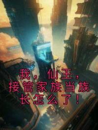 我,仙王,接管家族当族长怎么了!