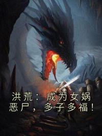 洪荒：成为女娲恶尸，多子多福！