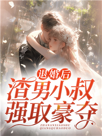 退婚后,渣男小叔强取豪夺