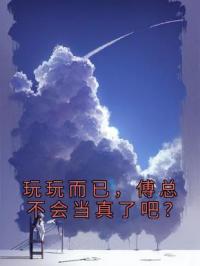 玩玩而已,傅总不会当真了吧?