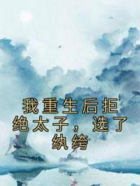 我重生后拒绝太子，选了纨绔