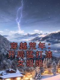 穿越荒年:开局猛打渣女姐姐