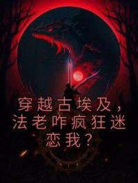 穿越古埃及,法老咋疯狂迷恋我?