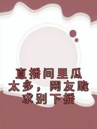 直播间里瓜太多,网友跪求别下播