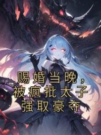 赐婚当晚,被疯批太子强取豪夺