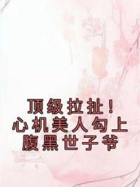 顶级拉扯!心机美人勾上腹黑世子爷