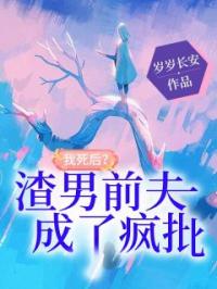 我死后,渣男前夫成了疯批