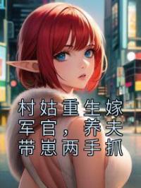 村姑重生嫁军官,养夫带崽两手抓