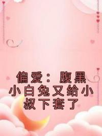 偏爱:腹黑小白兔又给小叔下套了