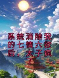 系统消除我的七情六欲后，太子疯了