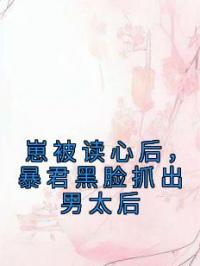 崽被读心后,暴君黑脸抓出男太后
