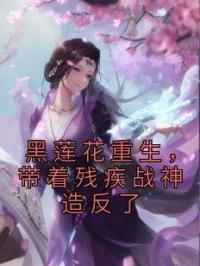 黑莲花重生,带着残疾战神造反了