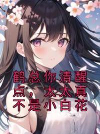 鹤总你清醒点,太太真不是小白花