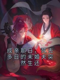 成亲那日,死去多日的未婚夫突然生还