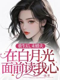重生后,未婚夫在白月光面前读我心