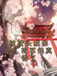 被按头成亲后,将军他真香了