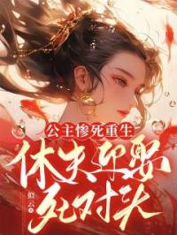 公主惨死重生,休夫迎娶死对头