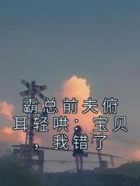 霸总前夫俯耳轻哄:宝贝,我错了