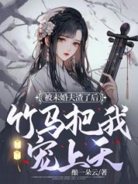 被未婚夫渣了后,竹马把我宠上天