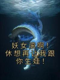 妖女滚啊!休想再让我跟你生娃!