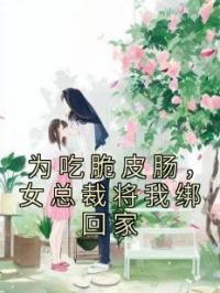 为吃脆皮肠,女总裁将我绑回家