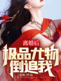 离婚后,极品尤物倒追我