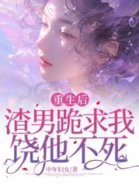 重生后,渣男跪求我饶他不死