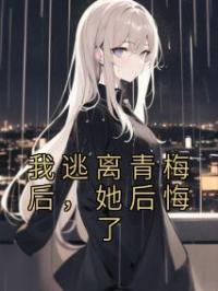 我逃离青梅后,她后悔了