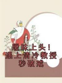 暧昧上头!遇上清冷教授秒破戒