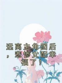 远离主角团后,悲惨女配幸福了!