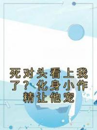 死对头看上我了?化身小作精让他宠