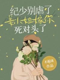 纪少别虐了,姜小姐嫁你死对头了
