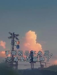 手撕极品下乡后,恶毒女配赢麻了