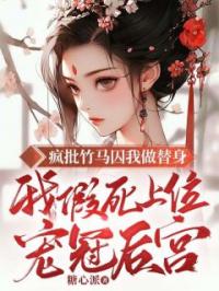 疯批竹马囚我做替身,我假死上位宠冠后宫