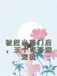 被赶出豪门后，五个哥哥团宠我