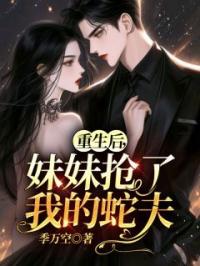 重生后,妹妹抢了我的蛇夫