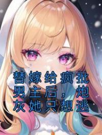 替嫁给疯批男主后,炮灰她只想逃