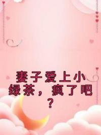 妻子爱上小绿茶,疯了吧?
